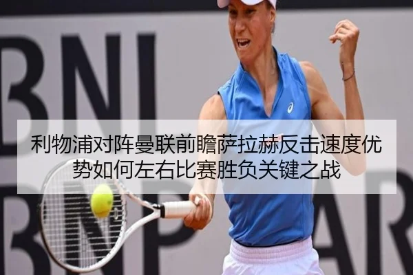 利物浦对阵曼联前瞻萨拉赫反击速度优势如何左右比赛胜负关键之战