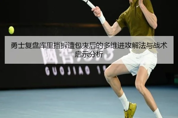 勇士复盘库里挡拆遭包夹后的多维进攻解法与战术启示分析（cc7c7.app）