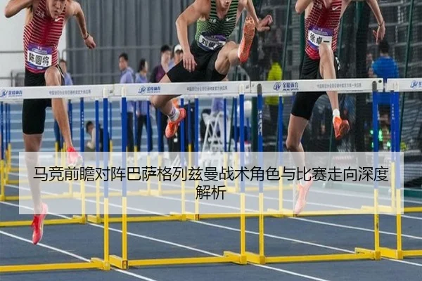 马竞前瞻对阵巴萨格列兹曼战术角色与比赛走向深度解析