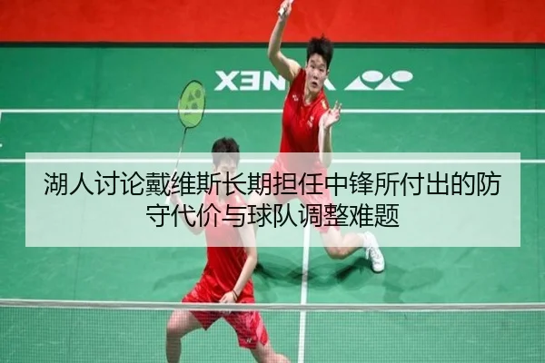 湖人讨论戴维斯长期担任中锋所付出的防守代价与球队调整难题（cc7c7.app）