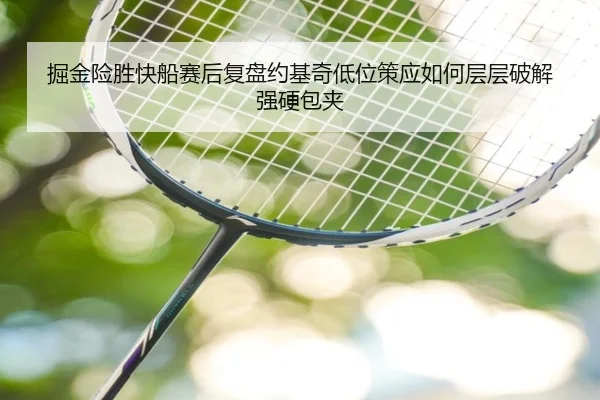 掘金险胜快船赛后复盘约基奇低位策应如何层层破解强硬包夹